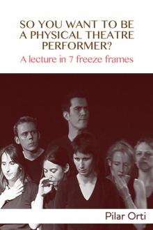 So you Want to Be a Physical Theatre Performer? A lecture in 7 freeze frames.