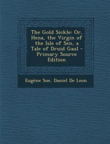 The Gold Sickle; Or, Hena, The Virgin of The Isle of Sen. A Tale of Druid Gaul