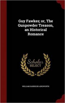 Guy Fawkes; or, The Gunpowder Treason: An Historical Romance