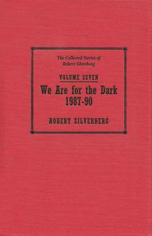 The Collected Stories of Robert Silverberg, Volume Seven: We Are for the Dark