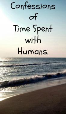 Confessions of Time Spent with Humans