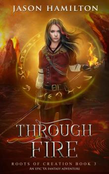 Through Fire: An Epic YA Fantasy Adventure (Roots of Creation Book 3)