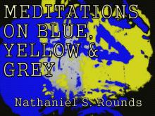 MEDITATIONS ON BLUE, YELLOW AND GREY by Nathaniel S. Rounds