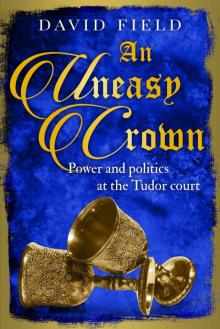 An Uneasy Crown: Power and politics at the Tudor court (The Tudor Saga Series Book 4)