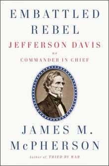 Embattled Rebel: Jefferson Davis as Commander in Chief