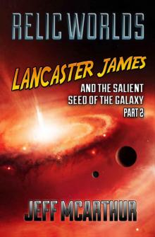 Relic Worlds - Lancaster James & the Salient Seed of the Galaxy, Part 2