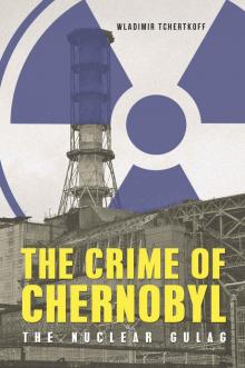 The Crime of Chernobyl- The Nuclear Gulag