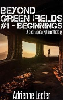 Beyond Green Fields (Book 1): Beginnings [A Post-Apocalyptic Anthology]