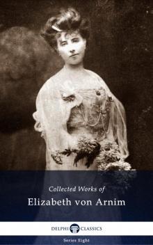 Delphi Collected Works of Elizabeth von Arnim (Illustrated)