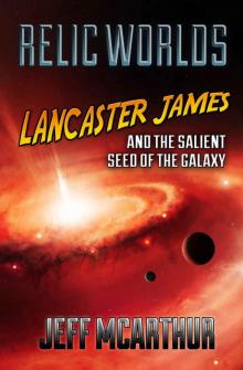 Relic Worlds - Lancaster James & the Salient Seed of the Galaxy, Part 1