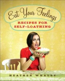 Eat Your Feelings_Recipes for Self-Loathing