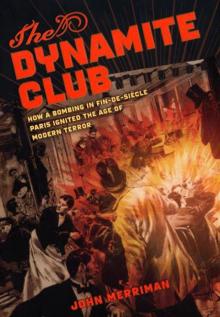 The Dynamite Club: How a Bombing in Fin-de-Siecle Paris Ignited the Age of Modern Terror