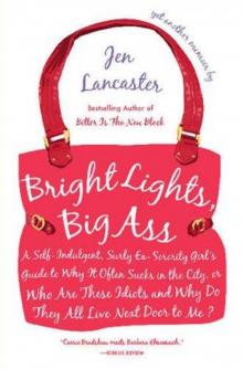 Bright Lights, Big Ass: A Self-Indulgent, Surly, Ex-Sorority Girl's Guide to Why it Often Sucks in theCity, or Who are These Idiots and Why Do They All Live Next Door to Me?