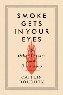 Smoke Gets in Your Eyes: And Other Lessons from the Crematory