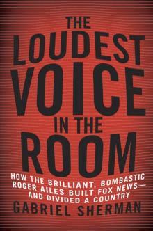 The Loudest Voice in the Room: How the Brilliant, Bombastic Roger Ailes Built Fox News--and Divided a Country