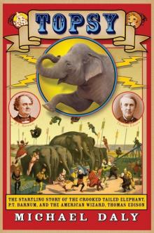 Topsy: The Startling Story of the Crooked-Tailed Elephant, P. T. Barnum, and the American Wizard, Thomas Edison