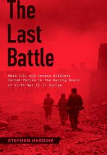 The Last Battle: When U.S. And German Soldiers Joined Forces in the Waning Hours of World War II in Europe